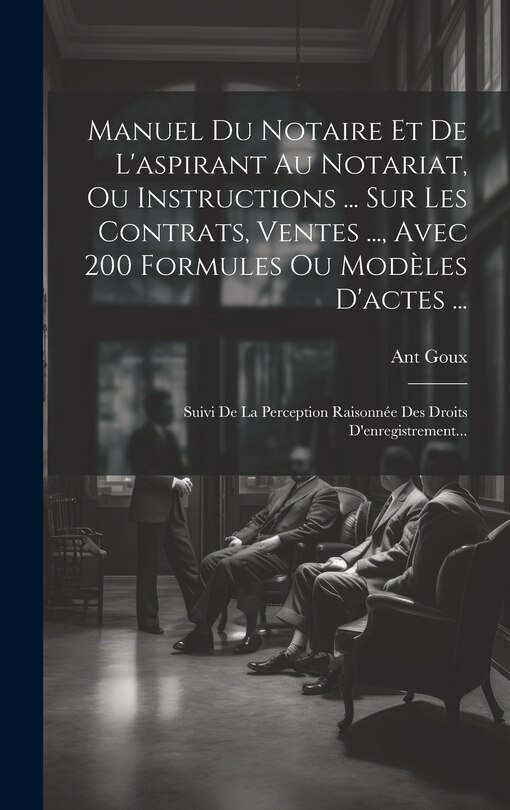 Front cover_Manuel Du Notaire Et De L'aspirant Au Notariat, Ou Instructions ... Sur Les Contrats, Ventes ..., Avec 200 Formules Ou Mod&egrave;les D'actes ...