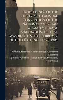 Front cover_Proceedings Of The Thirty-sixth Annual Convention Of The National American Woman Suffrage Association, Held At Washington, D.c., February 11th To 17th, Inclusive, 1904