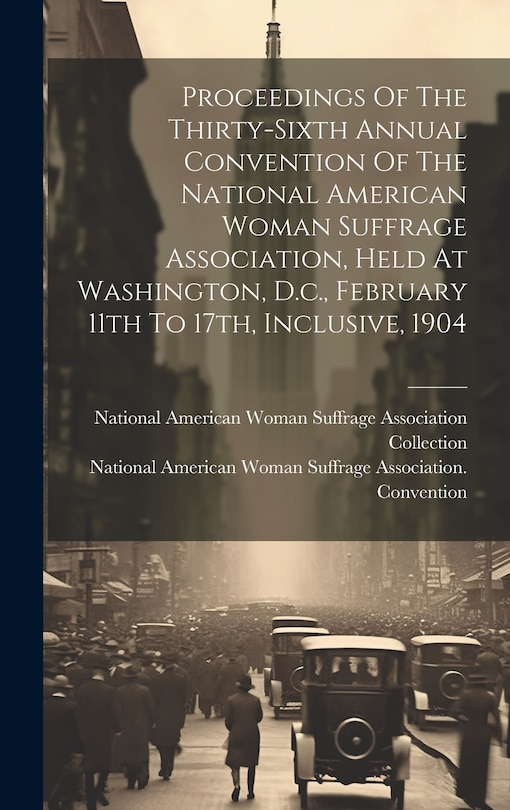 Front cover_Proceedings Of The Thirty-sixth Annual Convention Of The National American Woman Suffrage Association, Held At Washington, D.c., February 11th To 17th, Inclusive, 1904