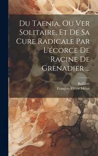 Front cover_Du Taenia, Ou Ver Solitaire, Et De Sa Cure Radicale Par L'écorce De Racine De Grenadier ...