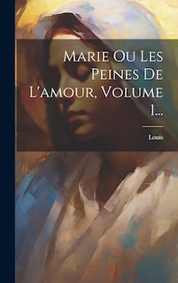 Front cover_Marie Ou Les Peines De L'amour, Volume 1...