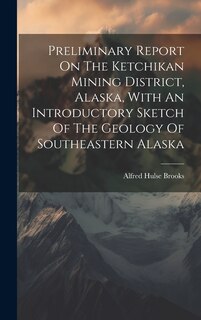 Couverture_Preliminary Report On The Ketchikan Mining District, Alaska, With An Introductory Sketch Of The Geology Of Southeastern Alaska