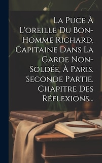 La Puce À L'oreille Du Bon-homme Richard, Capitaine Dans La Garde Non-soldée, À Paris. Seconde Partie. Chapitre Des Réflexions...