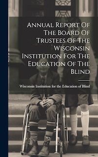 Front cover_Annual Report Of The Board Of Trustees Of The Wisconsin Institution For The Education Of The Blind