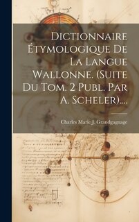 Front cover_Dictionnaire Étymologique De La Langue Wallonne. (suite Du Tom. 2 Publ. Par A. Scheler)....
