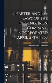 Front cover_Charter And By-laws Of The Phoenix Iron Company, Incorporated April 27th, 1855