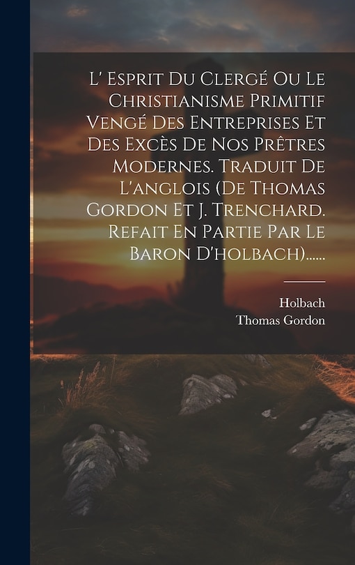 Couverture_L' Esprit Du Clergé Ou Le Christianisme Primitif Vengé Des Entreprises Et Des Excès De Nos Prêtres Modernes. Traduit De L'anglois (de Thomas Gordon Et J. Trenchard. Refait En Partie Par Le Baron D'holbach)......