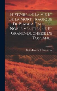 Front cover_Histoire De La Vie Et De La Mort Tragique De Bianca Capello, Noble Vénitienne Et Grand-duchesse De Toscane...