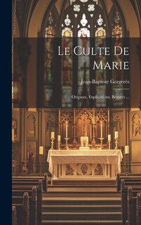 Le Culte De Marie: Origines, Explications, Beautés ...