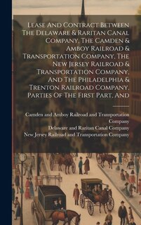 Front cover_Lease And Contract Between The Delaware & Raritan Canal Company, The Camden & Amboy Railroad & Transportation Company, The New Jersey Railroad & Transportation Company, And The Philadelphia & Trenton Railroad Company, Parties Of The First Part, And