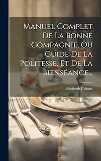 Front cover_Manuel Complet De La Bonne Compagnie, Ou Guide De La Politesse, Et De La Bienséance...