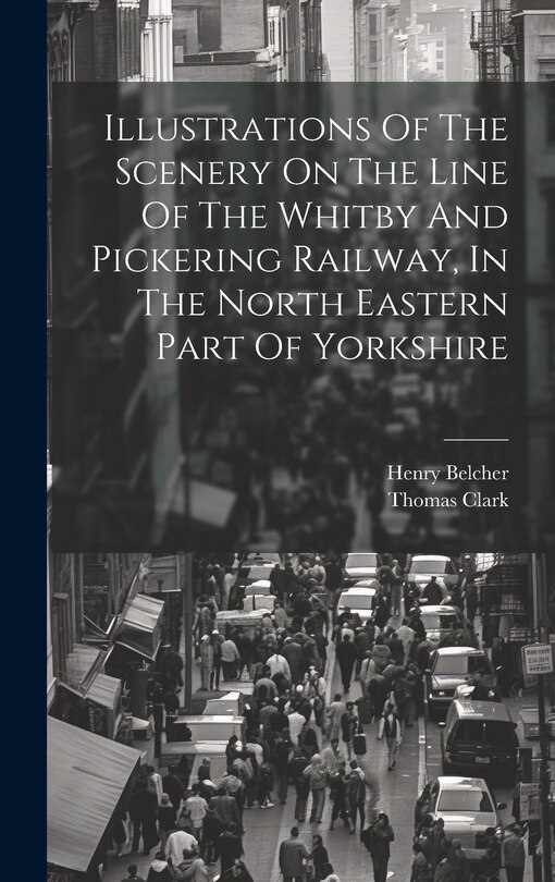 Couverture_Illustrations Of The Scenery On The Line Of The Whitby And Pickering Railway, In The North Eastern Part Of Yorkshire