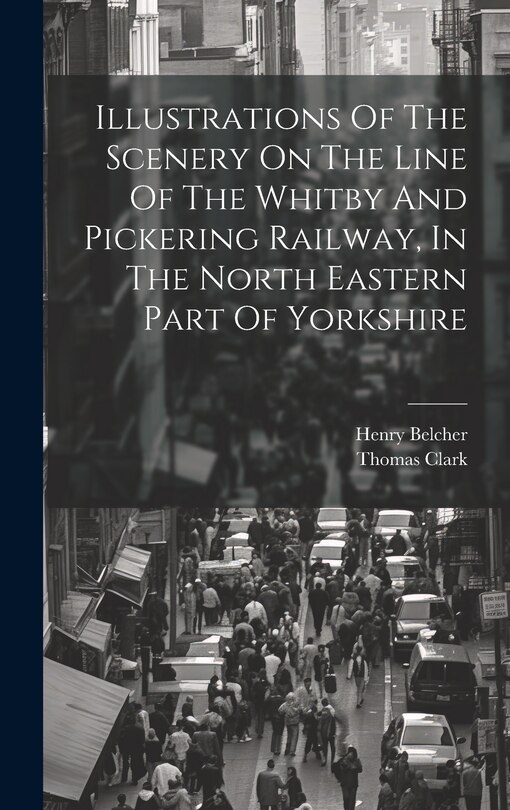 Illustrations Of The Scenery On The Line Of The Whitby And Pickering Railway, In The North Eastern Part Of Yorkshire