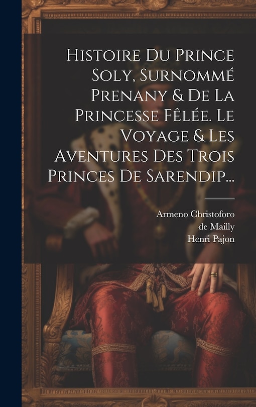 Couverture_Histoire Du Prince Soly, Surnommé Prenany & De La Princesse Fêlée. Le Voyage & Les Aventures Des Trois Princes De Sarendip...
