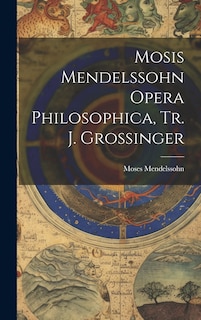 Front cover_Mosis Mendelssohn Opera Philosophica, Tr. J. Grossinger