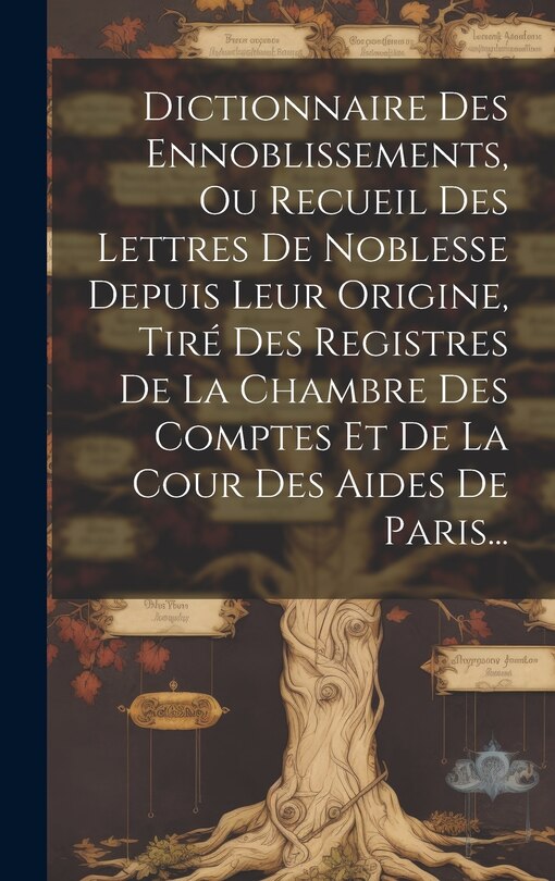 Front cover_Dictionnaire Des Ennoblissements, Ou Recueil Des Lettres De Noblesse Depuis Leur Origine, Tiré Des Registres De La Chambre Des Comptes Et De La Cour Des Aides De Paris...