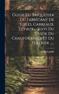 Front cover_Guide Du Briquetier Du Fabricant De Tuiles, Carreaux, Tuyaux ... Suivi Du Guide Du Chaufournier Et Du Platrier ......