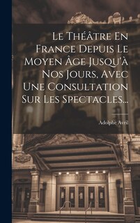 Front cover_Le Théâtre En France Depuis Le Moyen Âge Jusqu'à Nos Jours, Avec Une Consultation Sur Les Spectacles...