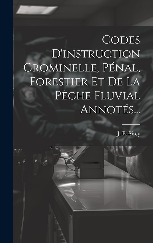 Front cover_Codes D'instruction Crominelle, Pénal, Forestier Et De La Pêche Fluvial Annotés...