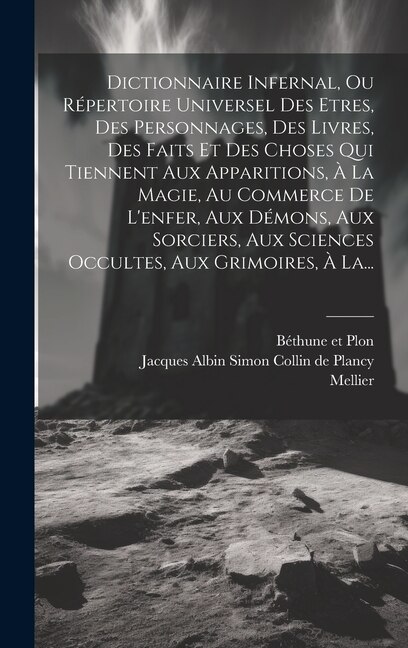 Front cover_Dictionnaire Infernal, Ou Répertoire Universel Des Etres, Des Personnages, Des Livres, Des Faits Et Des Choses Qui Tiennent Aux Apparitions, À La Magie, Au Commerce De L'enfer, Aux Démons, Aux Sorciers, Aux Sciences Occultes, Aux Grimoires, À La...