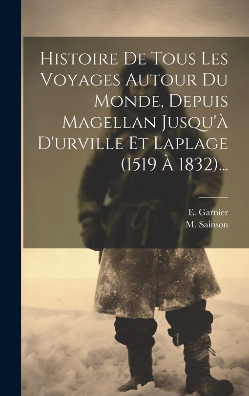 Front cover_Histoire De Tous Les Voyages Autour Du Monde, Depuis Magellan Jusqu'à D'urville Et Laplage (1519 À 1832)...
