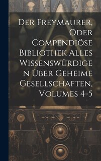 Couverture_Der Freymaurer, Oder Compendiöse Bibliothek Alles Wissenswürdigen Über Geheime Gesellschaften, Volumes 4-5