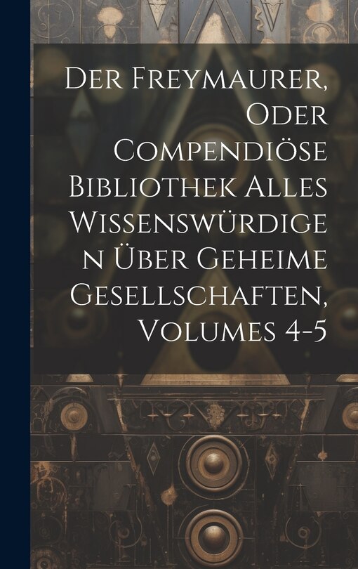 Couverture_Der Freymaurer, Oder Compendiöse Bibliothek Alles Wissenswürdigen Über Geheime Gesellschaften, Volumes 4-5