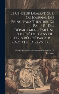 Front cover_Le Censeur Dramatique, Ou Journal Des Principaux Théatres De Paris Et Des Départemens, Par Une Société Des Gens-de-lettres Rédigé Par A. B. L. Grimod De La Reynière......