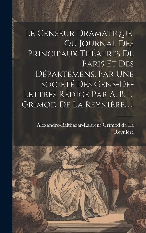 Front cover_Le Censeur Dramatique, Ou Journal Des Principaux Théatres De Paris Et Des Départemens, Par Une Société Des Gens-de-lettres Rédigé Par A. B. L. Grimod De La Reynière......