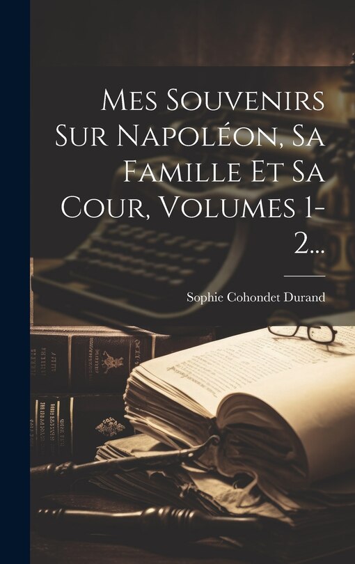 Front cover_Mes Souvenirs Sur Napoléon, Sa Famille Et Sa Cour, Volumes 1-2...