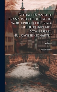 Couverture_Deutsch-spanisch-französisch-englisches Wörterbuch Der Berg- Und Hüttenkunde Sowie Deren Hülfswissenschaften; Volume 2
