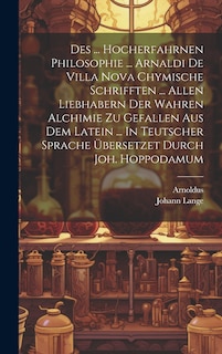 Front cover_Des ... Hocherfahrnen Philosophie ... Arnaldi De Villa Nova Chymische Schrifften ... Allen Liebhabern Der Wahren Alchimie Zu Gefallen Aus Dem Latein ... In Teutscher Sprache &Uuml;bersetzet Durch Joh. Hoppodamum