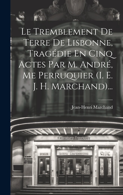 Couverture_Le Tremblement De Terre De Lisbonne, Tragédie En Cinq Actes Par M. André, Me Perruquier (i. E. J. H. Marchand)...