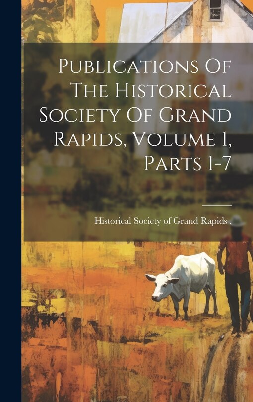 Front cover_Publications Of The Historical Society Of Grand Rapids, Volume 1, Parts 1-7