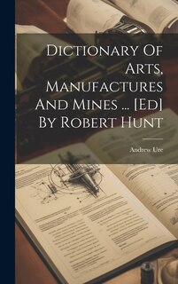 Couverture_Dictionary Of Arts, Manufactures And Mines ... [ed] By Robert Hunt
