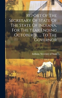 Couverture_Report Of The Secretary Of State Of The State Of Indiana, For The Year Ending October 31, ... To The Governor