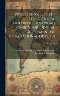 Front cover_Proceedings Of [1st]-6th National Conference, American Society For Judicial Settlement Of International Disputes; Volume 1
