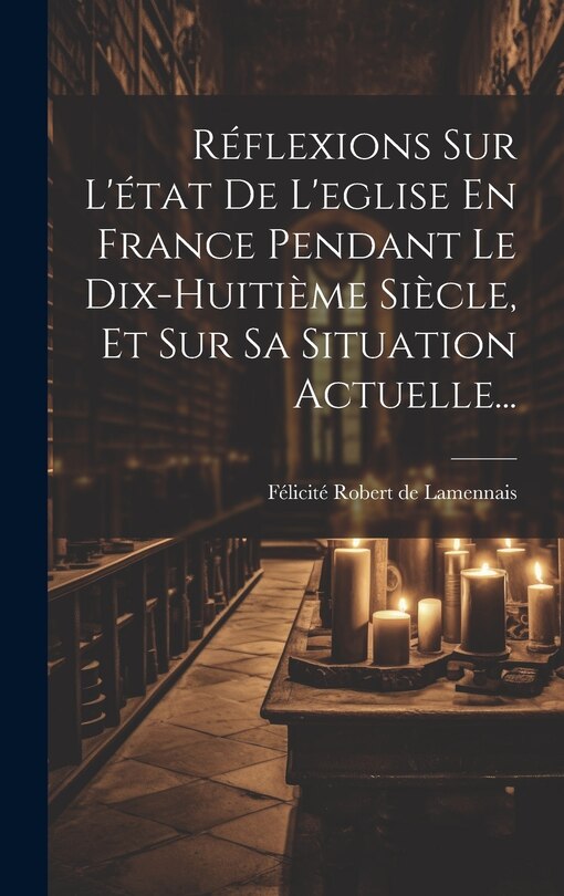 Front cover_Réflexions Sur L'état De L'eglise En France Pendant Le Dix-huitième Siècle, Et Sur Sa Situation Actuelle...