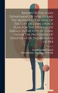 Couverture_Report Of The State Department Of Health And The Municipal Council Of The City Of Lynn Upon A Plan For The Disposal Of Sewage In The City Of Lynn, Under The Provisions Of Chapter 63 Of The Resolves Of 1914