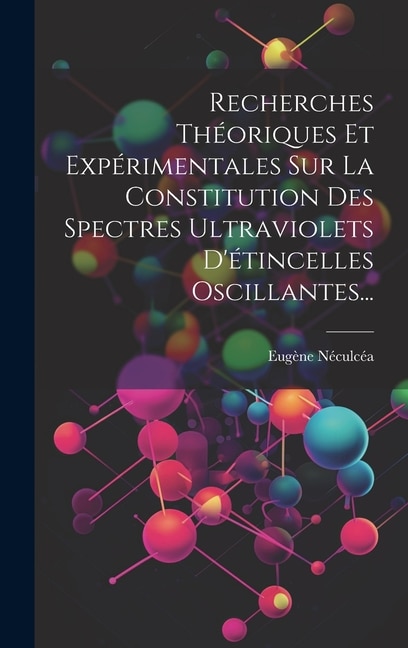 Recherches Théoriques Et Expérimentales Sur La Constitution Des Spectres Ultraviolets D'étincelles Oscillantes...