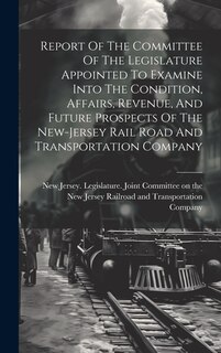 Couverture_Report Of The Committee Of The Legislature Appointed To Examine Into The Condition, Affairs, Revenue, And Future Prospects Of The New-jersey Rail Road And Transportation Company