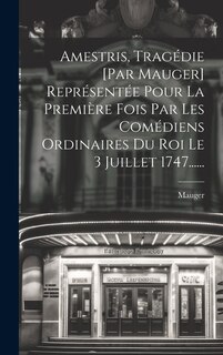 Couverture_Amestris, Tragédie [par Mauger] Représentée Pour La Première Fois Par Les Comédiens Ordinaires Du Roi Le 3 Juillet 1747......