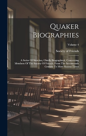 Quaker Biographies: A Series Of Sketches, Chiefly Biographical, Concerning Members Of The Society Of Friends, From The Seventeenth Century To More Recent Times; Volume 4