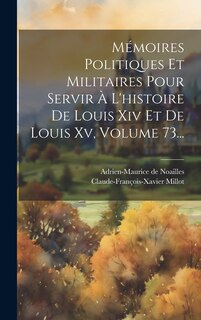 Couverture_Mémoires Politiques Et Militaires Pour Servir À L'histoire De Louis Xiv Et De Louis Xv, Volume 73...