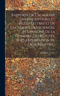 Couverture_Rapports De L'académie Des Inscriptions Et Belles-lettres Et De L'academie Des Sciences, Et Opinions De La Chambre Des Députés, Sur L'exploration De Asie Mineure...