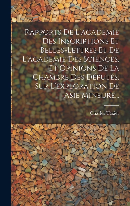 Couverture_Rapports De L'académie Des Inscriptions Et Belles-lettres Et De L'academie Des Sciences, Et Opinions De La Chambre Des Députés, Sur L'exploration De Asie Mineure...