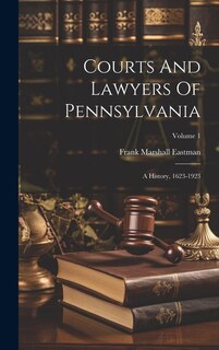 Courts And Lawyers Of Pennsylvania: A History, 1623-1923; Volume 1