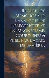 Front cover_Recueil De Mémoires Sur L'analogie De L'électricité Et Du Magnétisme, Couronnés & Publ. Par L'acad. De Bavière...