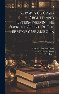 Reports Of Cases Argued And Determined In The Supreme Court Of The Territory Of Arizona; Volume 10