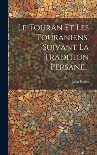Front cover_Le Touran Et Les Touraniens, Suivant La Tradition Persane...